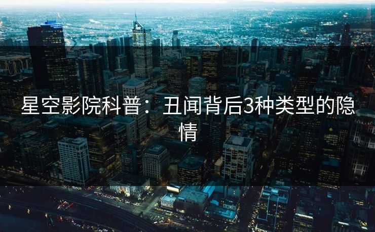 星空影院科普：丑闻背后3种类型的隐情