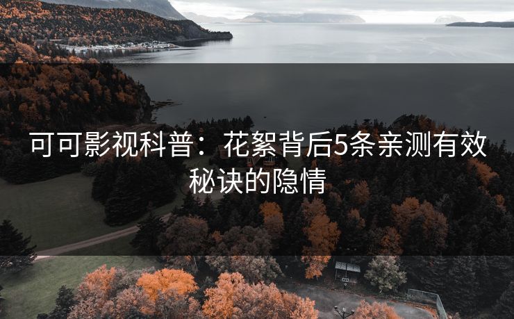 可可影视科普：花絮背后5条亲测有效秘诀的隐情