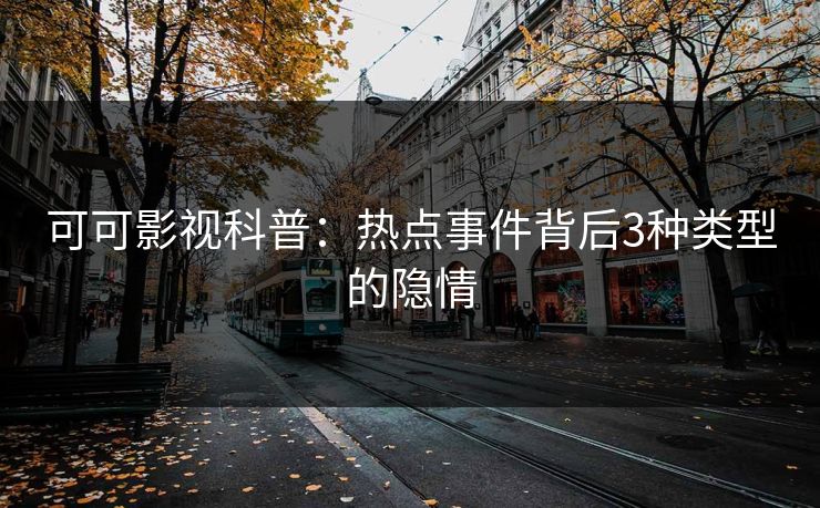 可可影视科普：热点事件背后3种类型的隐情