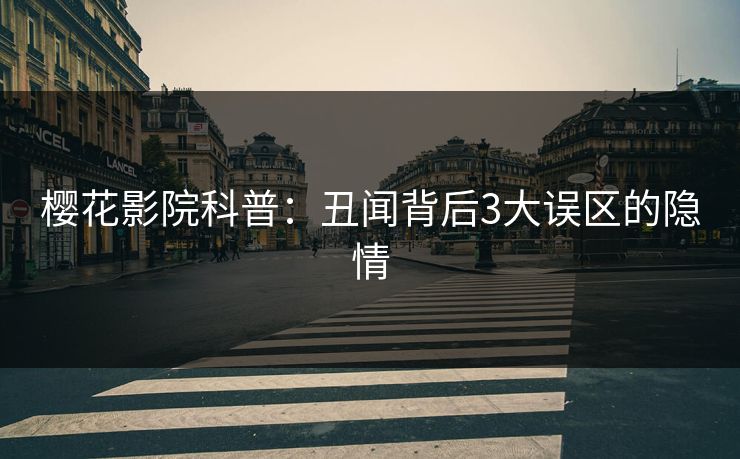 樱花影院科普：丑闻背后3大误区的隐情