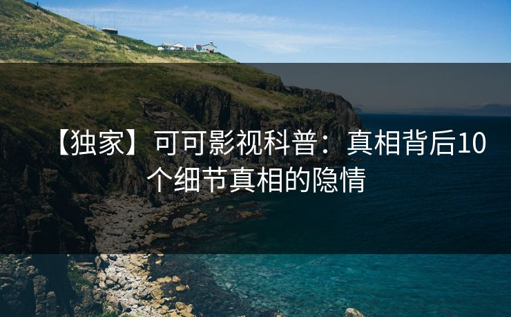 【独家】可可影视科普：真相背后10个细节真相的隐情