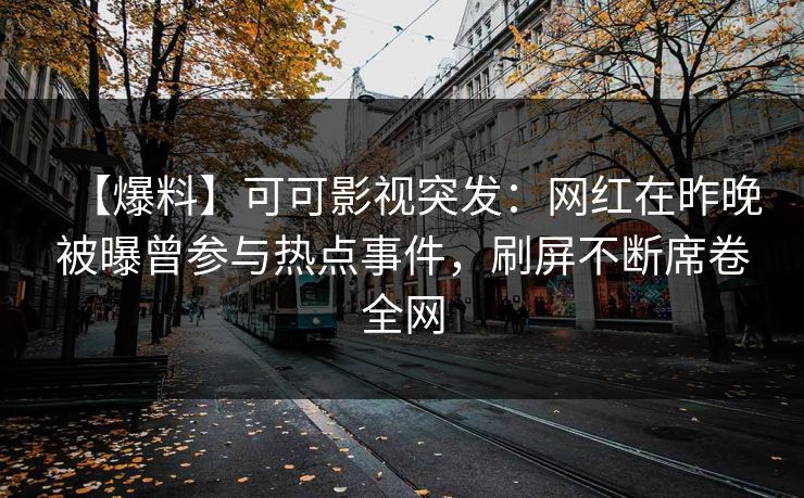 【爆料】可可影视突发：网红在昨晚被曝曾参与热点事件，刷屏不断席卷全网